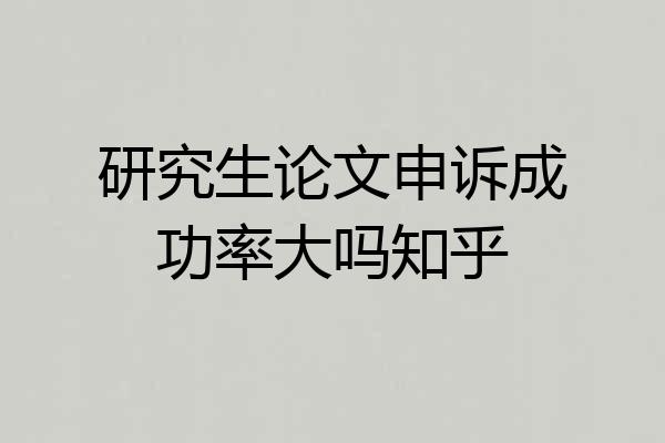 研究生论文申诉成功率大吗知乎