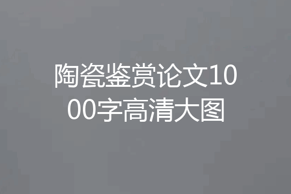 陶瓷鉴赏论文1000字高清大图