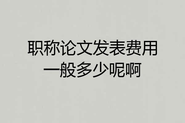 职称论文发表费用一般多少呢啊