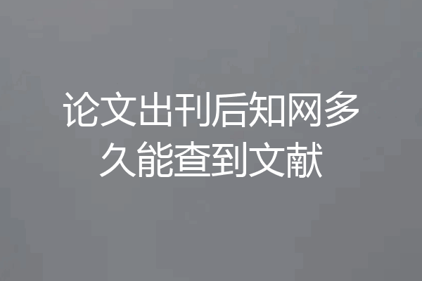 论文出刊后知网多久能查到文献