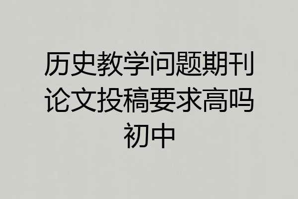 历史教学问题期刊论文投稿要求高吗初中