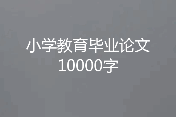 小学教育毕业论文10000字