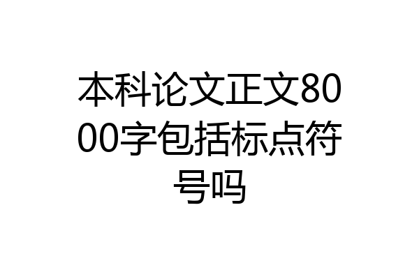 本科论文正文8000字包括标点符号吗