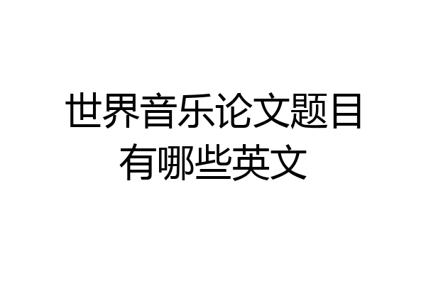 世界音乐论文题目有哪些英文