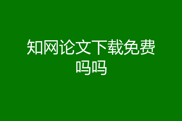 知网论文下载免费吗吗