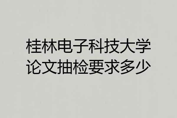 桂林电子科技大学论文抽检要求多少