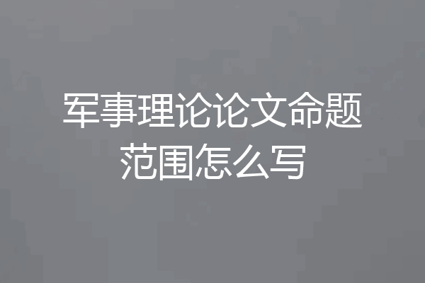 军事理论论文命题范围怎么写