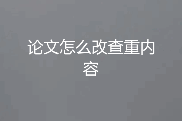 论文怎么改查重内容