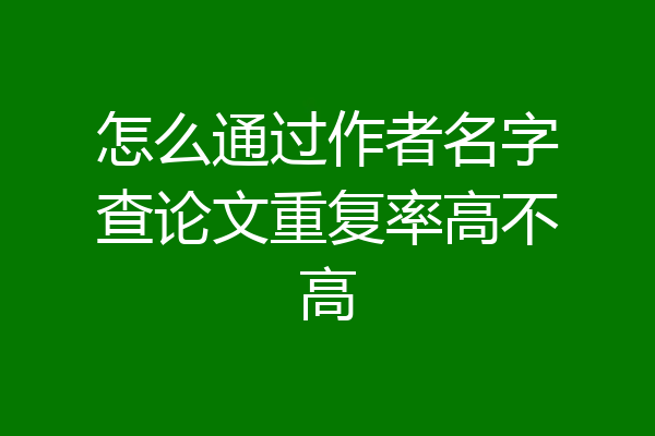 怎么通过作者名字查论文重复率高不高