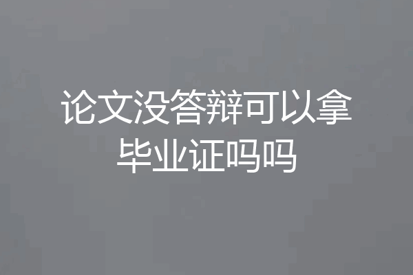 论文没答辩可以拿毕业证吗吗