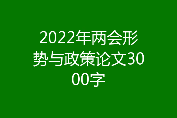2022年两会形势与政策论文3000字