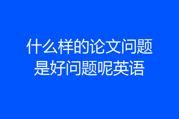 什么样的论文问题是好问题呢英语