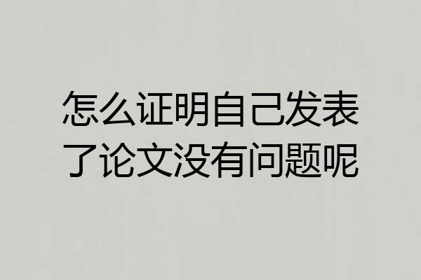 怎么证明自己发表了论文没有问题呢