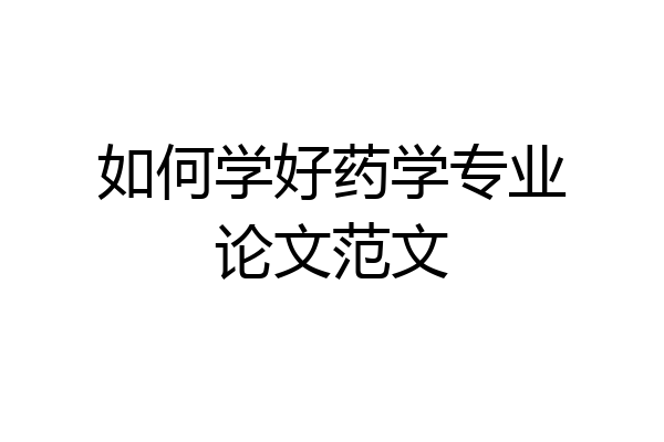 如何学好药学专业论文范文