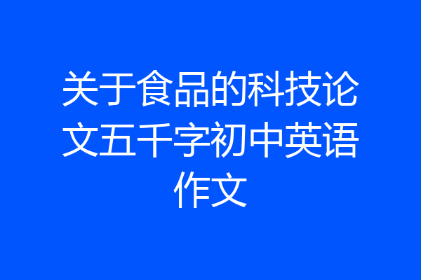 关于食品的科技论文五千字初中英语作文