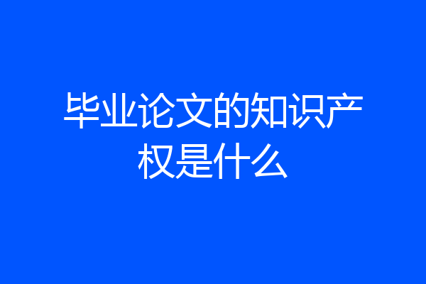 毕业论文的知识产权是什么