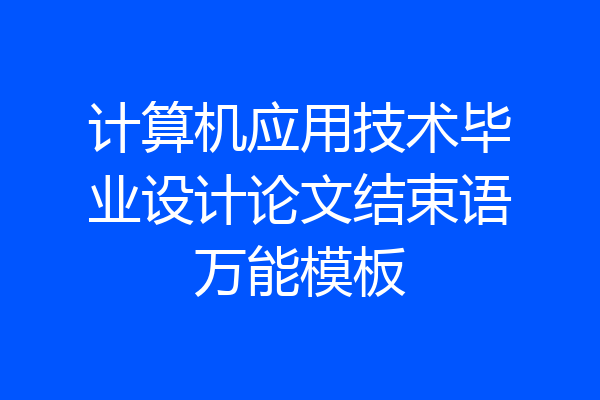 计算机应用技术毕业设计论文结束语万能模板