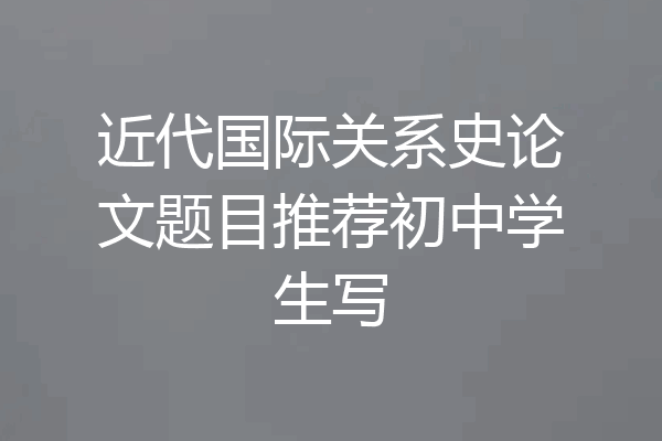 近代国际关系史论文题目推荐初中学生写