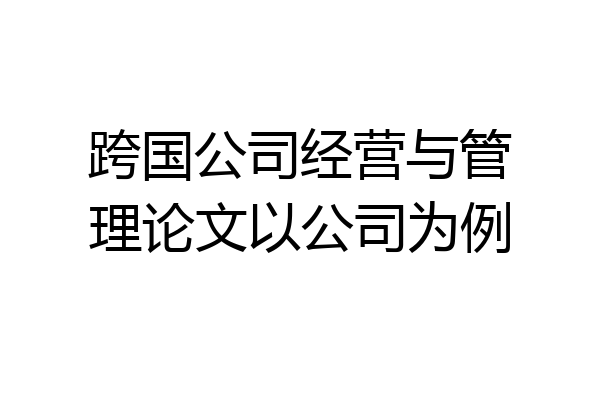 跨国公司经营与管理论文以公司为例