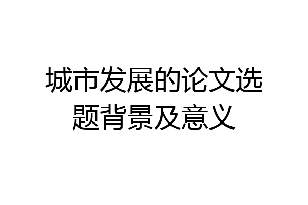 城市发展的论文选题背景及意义