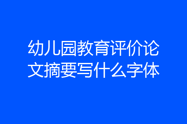 幼儿园教育评价论文摘要写什么字体