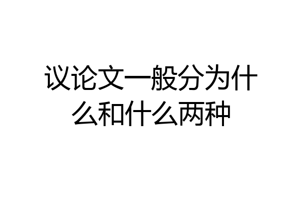 议论文一般分为什么和什么两种