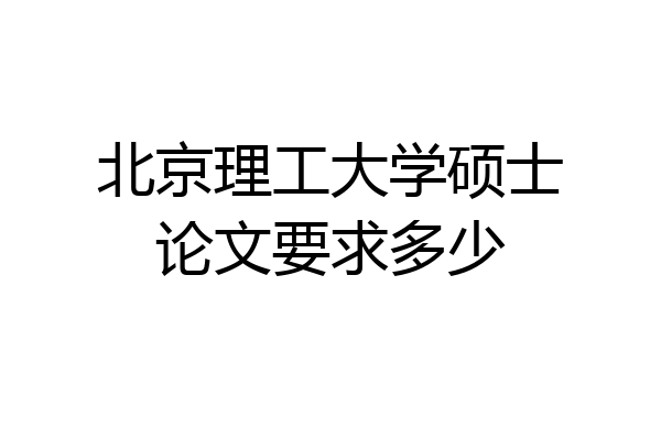 北京理工大学硕士论文要求多少