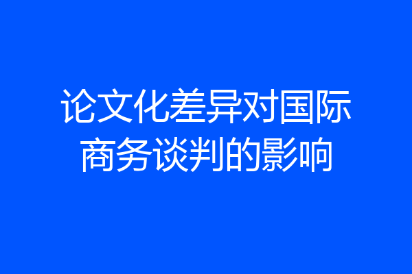 论文化差异对国际商务谈判的影响