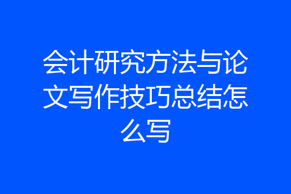 会计研究方法与论文写作技巧总结怎么写