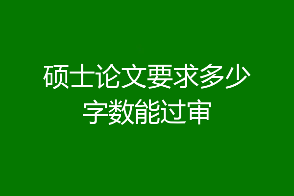 硕士论文要求多少字数能过审