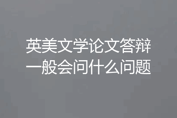 英美文学论文答辩一般会问什么问题