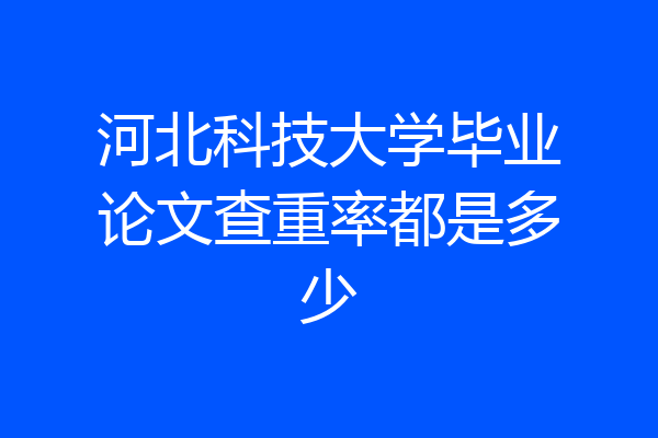 河北科技大学毕业论文查重率都是多少