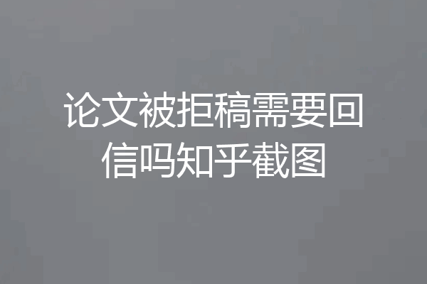 论文被拒稿需要回信吗知乎截图