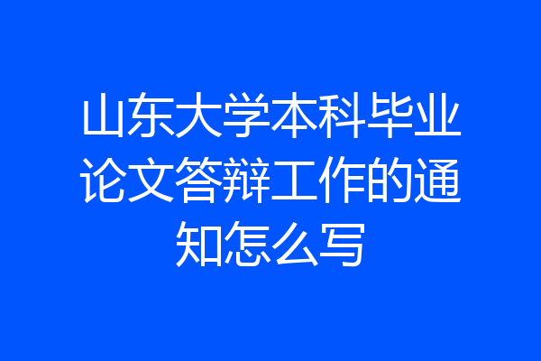 山东大学本科毕业论文答辩工作的通知怎么写