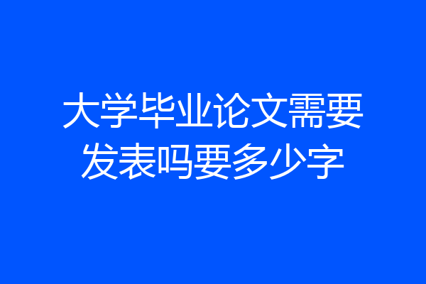 大学毕业论文需要发表吗要多少字