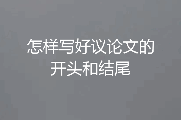怎样写好议论文的开头和结尾
