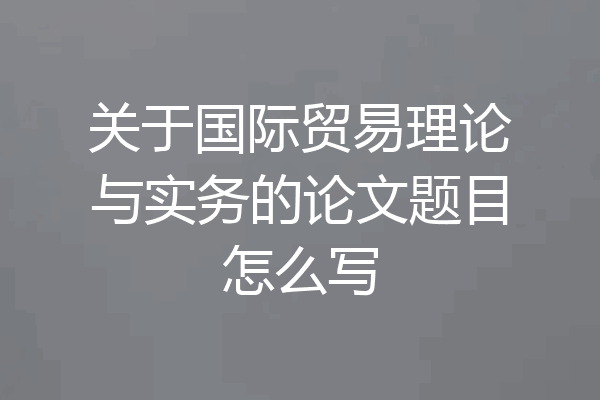 关于国际贸易理论与实务的论文题目怎么写