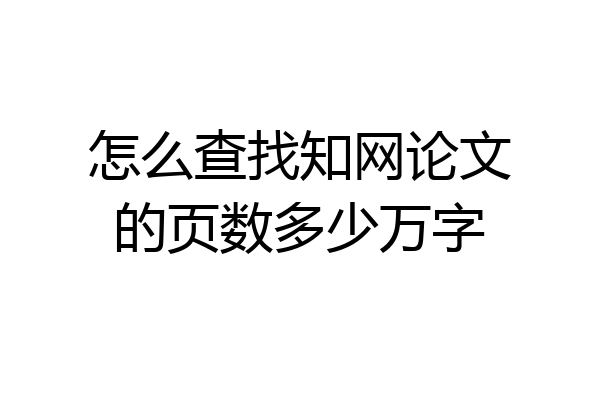 怎么查找知网论文的页数多少万字
