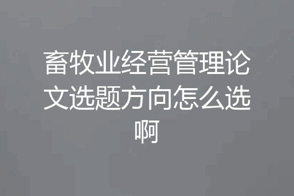 畜牧业经营管理论文选题方向怎么选啊