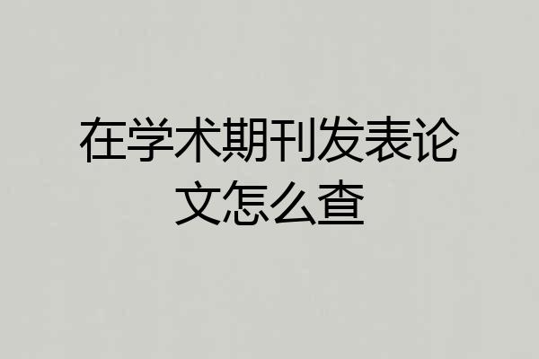 在学术期刊发表论文怎么查