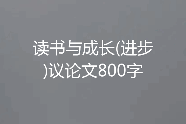 读书与成长(进步)议论文800字
