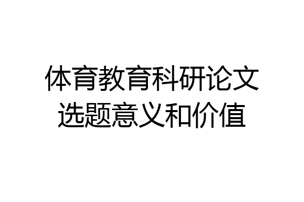 体育教育科研论文选题意义和价值