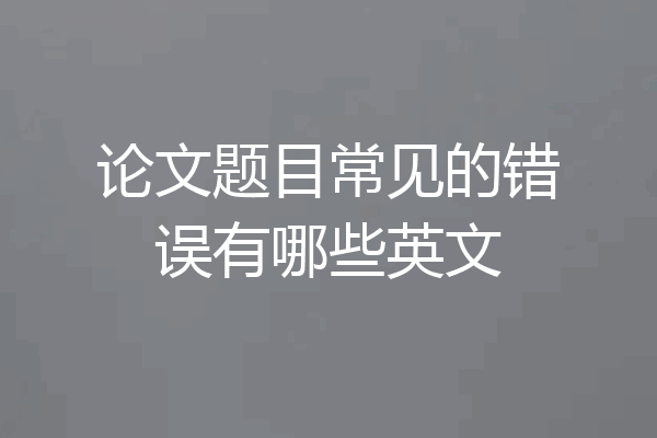 论文题目常见的错误有哪些英文
