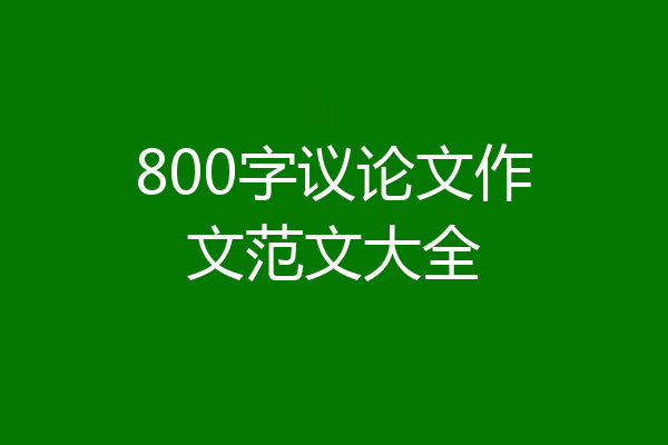 800字议论文作文范文大全