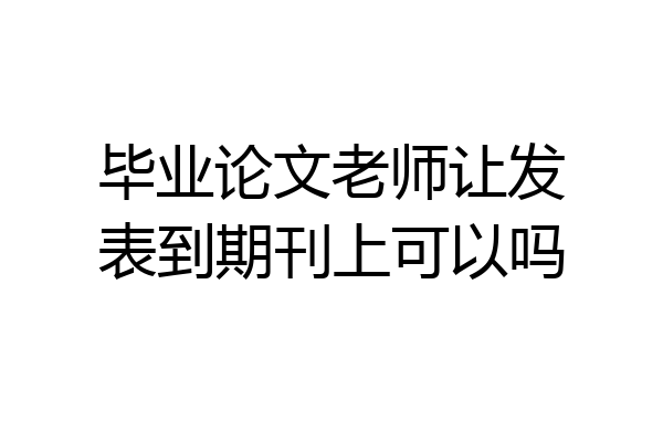 毕业论文老师让发表到期刊上可以吗