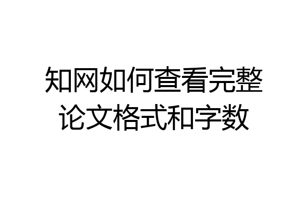 知网如何查看完整论文格式和字数