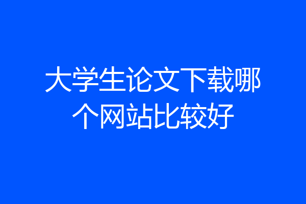 大学生论文下载哪个网站比较好