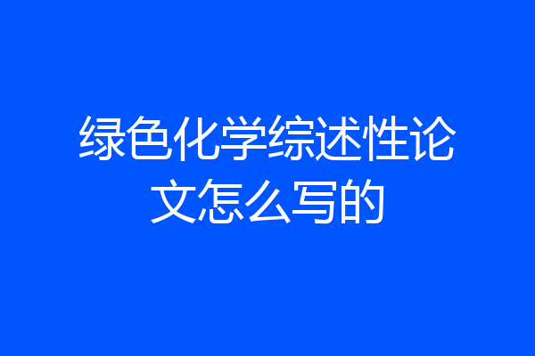 绿色化学综述性论文怎么写的