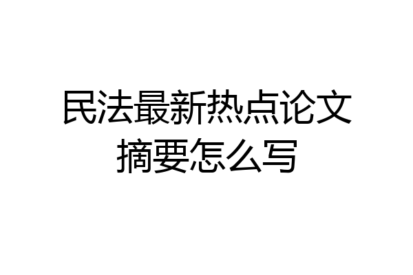 民法最新热点论文摘要怎么写