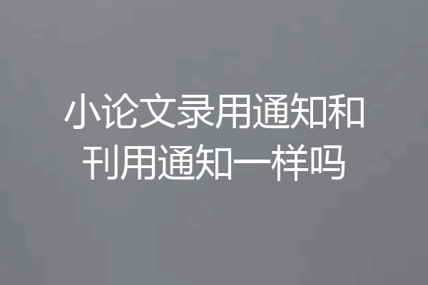 小论文录用通知和刊用通知一样吗